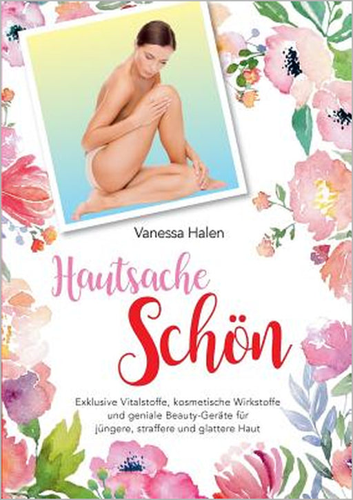 Hautsache schön: Exklusive Vitalstoffe, kosmetische Wirkstofffe und geniale Beauty-Geräte für jüngere, straffere und glattere Haut by Vanessa Halen