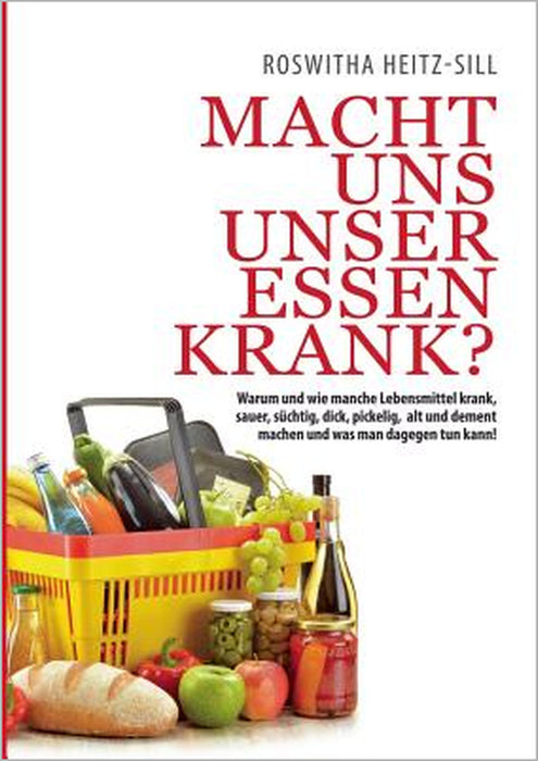 Macht uns unser Essen krank?: Warum und wie manche Lebensmittel krank, sauer, süchtig, dick, pickelig, alt und dement machen und was man dagegen tun by Roswitha Heitz-Sill