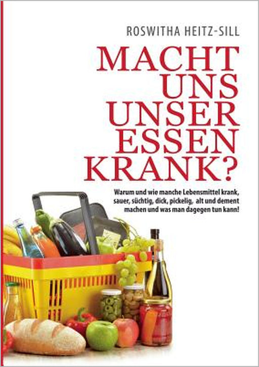 Macht uns unser Essen krank?: Warum und wie manche Lebensmittel krank, sauer, süchtig, dick, pickelig, alt und dement machen und was man dagegen tun by Roswitha Heitz-Sill