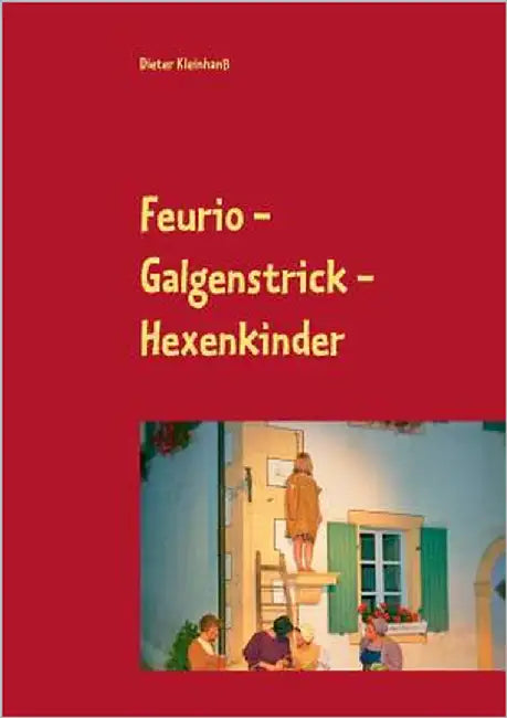 Feurio - Galgenstrick - Hexenkinder: Theaterfeste in Seinsheim 2006 - 2018 by Kleinhanß, Dieter
