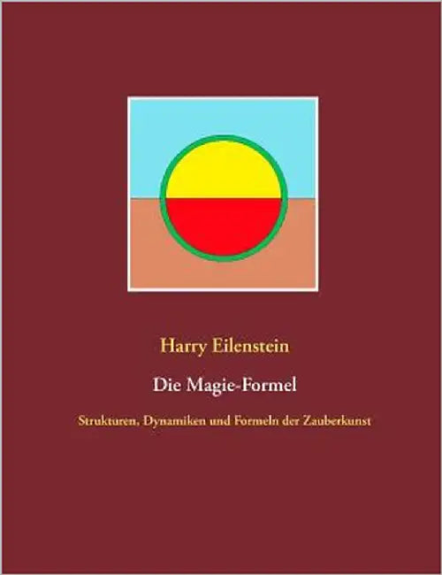 Die Magie-Formel: Strukturen, Dynamiken und Formeln der Zauberkunst by Eilenstein, Harry