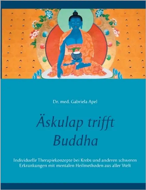 Äskulap trifft Buddha: Individuelle Therapiekonzepte bei Krebs und anderen schweren Erkrankungen mit mentalen Heilmethoden aus aller Welt by Apel, Gabriela