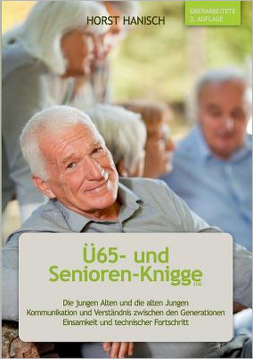 Ü65- und Senioren-Knigge 2100: Die jungen Alten und die alten Jungen - Kommunikation und Verständnis zwischen den Generationen - Einsamkeit und techni by Horst Hanisch