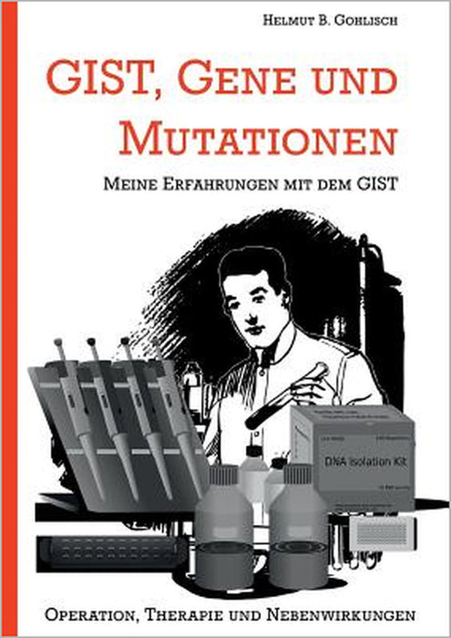 GIST, Gene und Mutationen: Erfahrungen mit dem und Hintergründe zum gastrointestinalen Stromatumor by Helmut B. Gohlisch