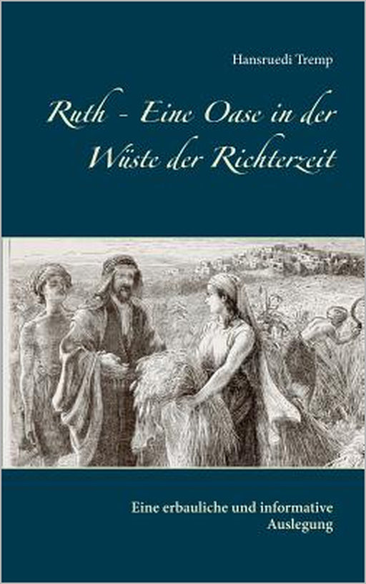 Ruth - Eine Oase in der Wüste der Richterzeit: Eine erbauliche und informative Auslegung by Hansruedi Tremp