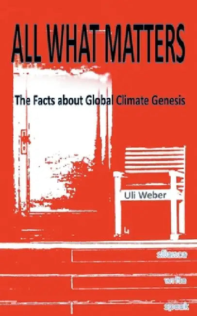 All What Matters: The Facts about Global Climate Genesis by Uli Weber