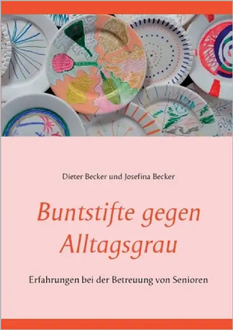 Buntstifte gegen Alltagsgrau: Erfahrungen bei der Betreuung von Senioren by Becker, Dieter