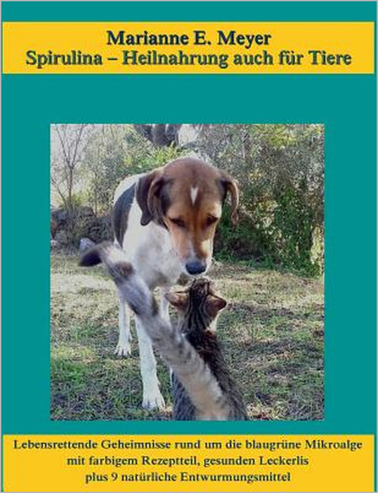 Spirulina, Heilnahrung auch für Tiere: Lebensrettende Geheimnisse rund um die blaugrüne Mikroalge, mit farbigem Rezeptteil, gesunden Leckerlis plus 9 by Marianne E. Meyer