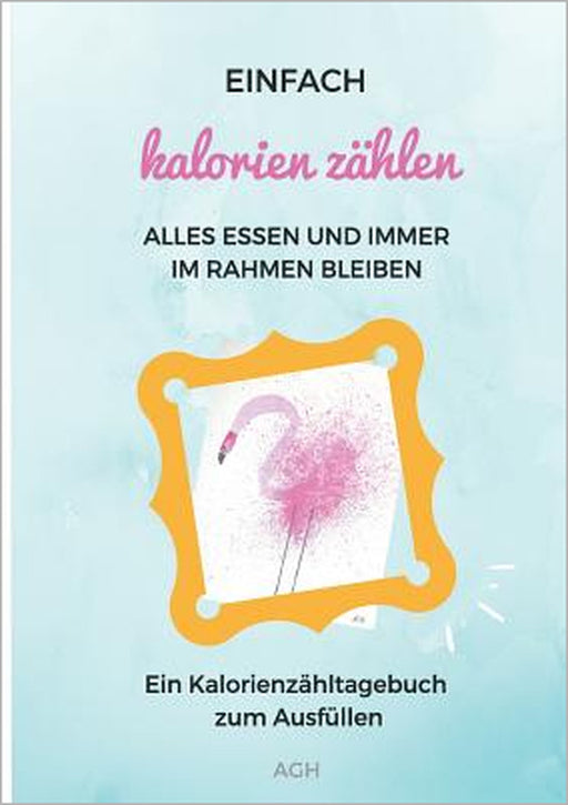 Einfach Kalorien zählen: Alles essen und immer im Rahmen bleiben by A. Gh