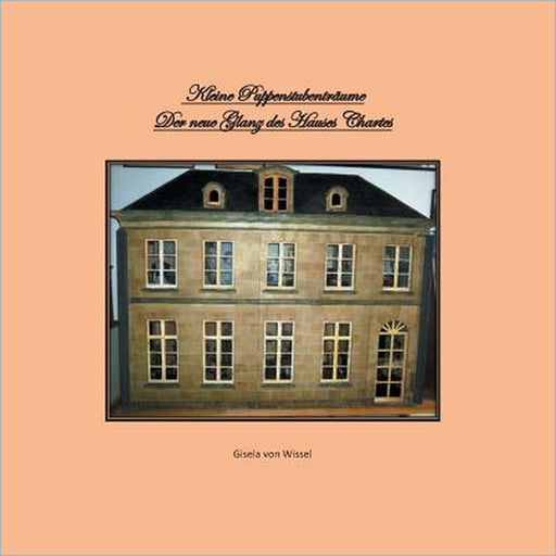 Kleine Puppenstubenträume: Der neue Glanz des Hauses Chartres by Gisela Von Wissel