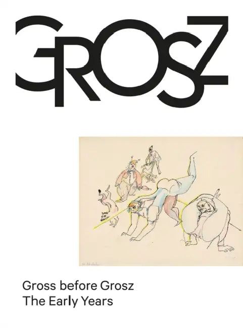Gross Before Grosz: The Early Years by George Grosz, Ralph Jentsch, Juerg Judin