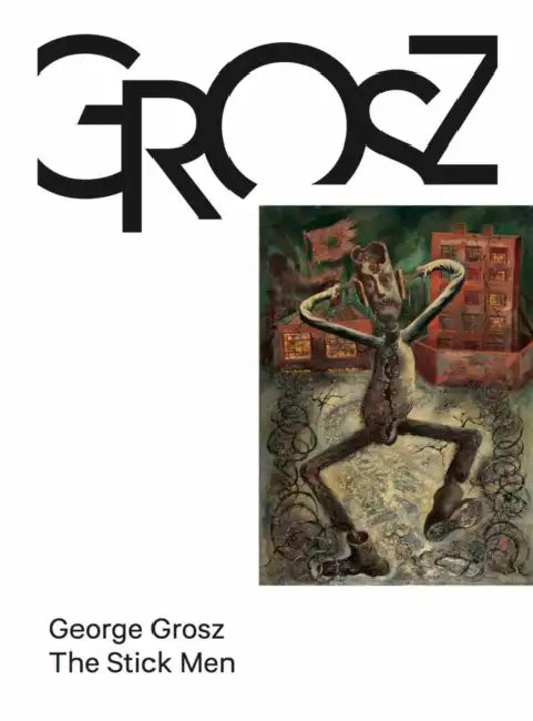 George Grosz: The Stick Men by George Grosz, Heather Arnet, Alice Delage