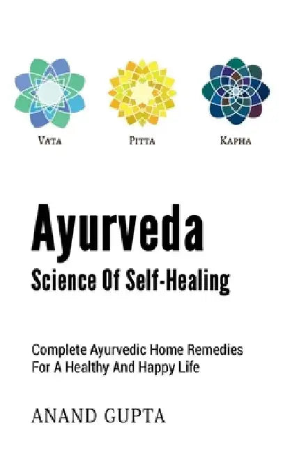 Ayurveda - Science of Self-Healing: Complete Ayurvedic Home Remedies for a Healthy and Happy Life by Anand Gupta