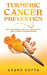 Turmeric Cancer Prevention: The Ayurvedic and TCM Prevention for Cancer Rediscovered by Anand Gupta