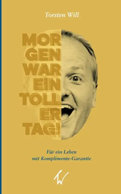 Morgen war ein toller Tag!: Für ein Leben mit Komplimente-Garantie by Torsten Will