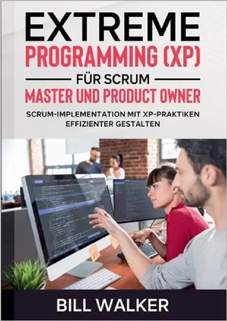 Extreme Programming (XP) für Scrum- Master und Product Owner: Scrum-Implementation mit XP-Praktiken effizienter gestalten by Walker, Bill