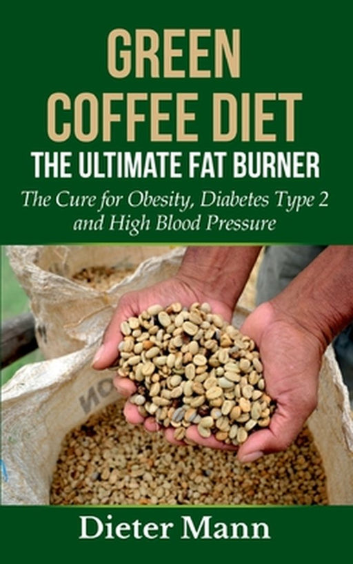 Green Coffee Diet: The Ultimate Fat Burner:The by Mann, Dieter