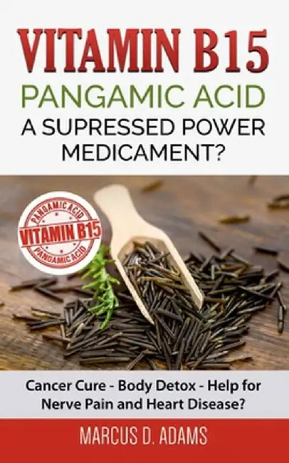 Vitamin B15 - Pangamic Acid: A Supressed Power Medicament?: Cancer Cure - Body Detox - Help for Nerve Pain and Heart Disease? by Adams, Marcus D.