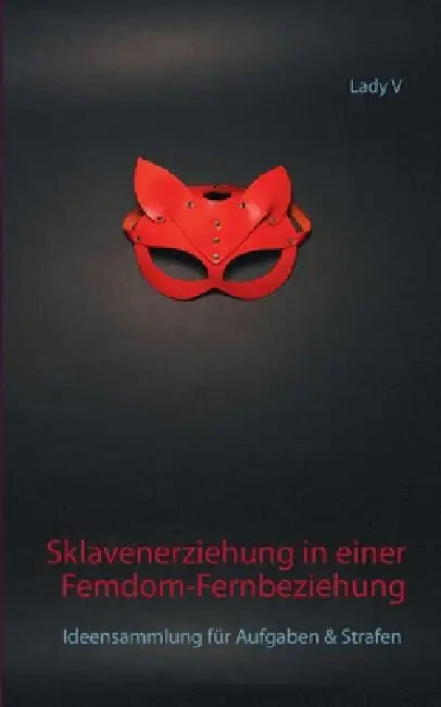 Sklavenerziehung in einer Femdom-Fernbeziehung: Ideensammlung für Aufgaben & Strafen by Lady V