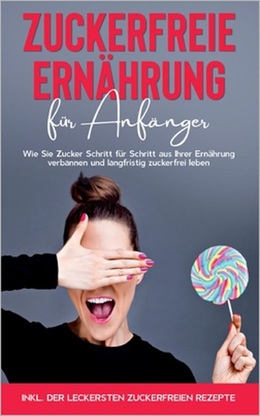 Zuckerfreie Ernährung für Anfänger: Wie Sie Zucker Schritt für Schritt aus Ihrer Ernährung verbannen und langfristig zuckerfrei leben - inkl. der leck by Frauke Berghaus