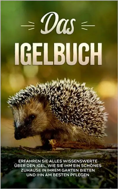 Das Igelbuch: Erfahren Sie alles Wissenswerte über den Igel, wie Sie ihm ein schönes Zuhause in Ihrem Garten bieten und ihn am besten pflegen by Kunze, Lina