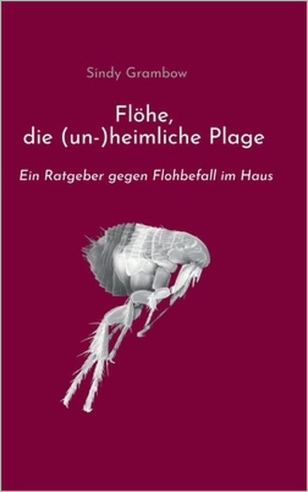 Flöhe, die (un-)heimliche Plage: Ein Ratgeber gegen Flohbefall im Haus by Sindy Grambow