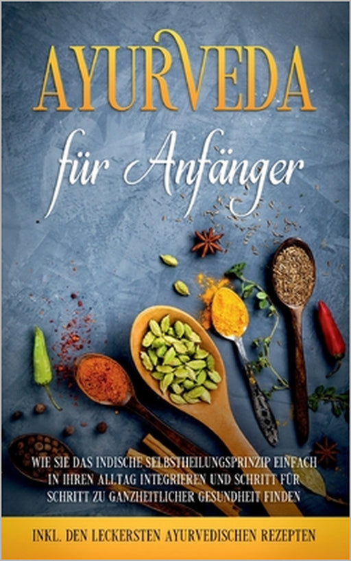 Ayurveda für Anfänger: Wie Sie das indische Selbstheilungsprinzip einfach in Ihren Alltag integrieren und Schritt für Schritt zu ganzheitlicher Gesund by Tanja Gerlach