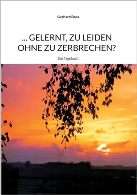 ... gelernt, zu leiden ohne zu zerbrechen?: Ein Tagebuch by Roos, Gerhard