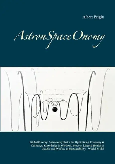 AstronSpaceOnomy: GlobalOnomy: Astronomy Rules for Optimizing Economy & Currency, Knowledge & Wisdom, Peace & Liberty, Health & Wealth a by Albert Bright