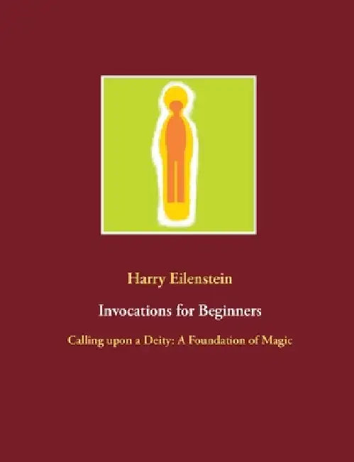 Invocations for Beginners: Calling upon a Deity: A Foundation of Magic by Harry Eilenstein