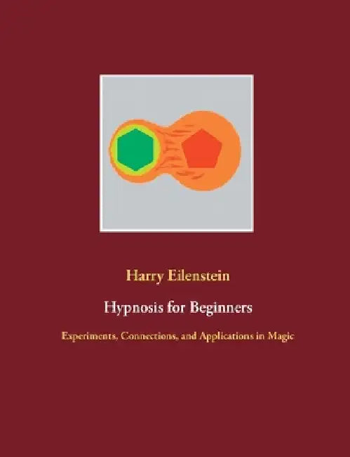 Hypnosis for Beginners: Experiments, Connections, and Applications in Magic by Harry Eilenstein