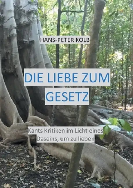 Die Liebe zum Gesetz: Kants Kritiken im Licht eines Daseins, um zu lieben by Hans-Peter Kolb