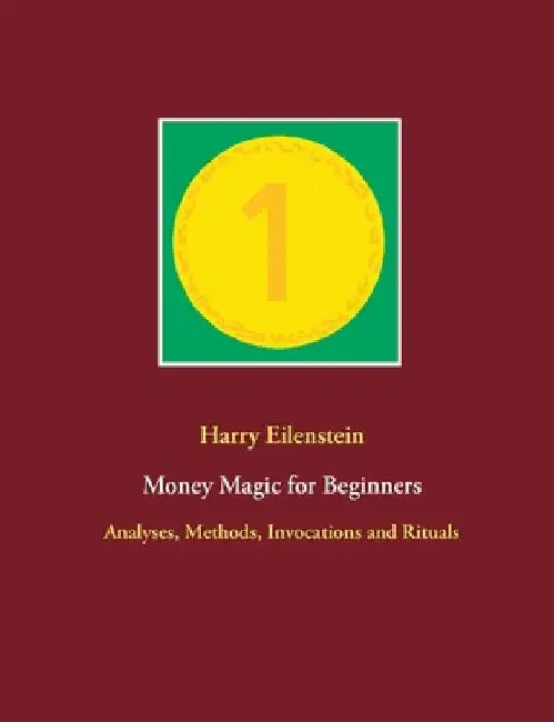 Money Magic for Beginners: Analyses, Methods, Invocations and Rituals by Harry Eilenstein