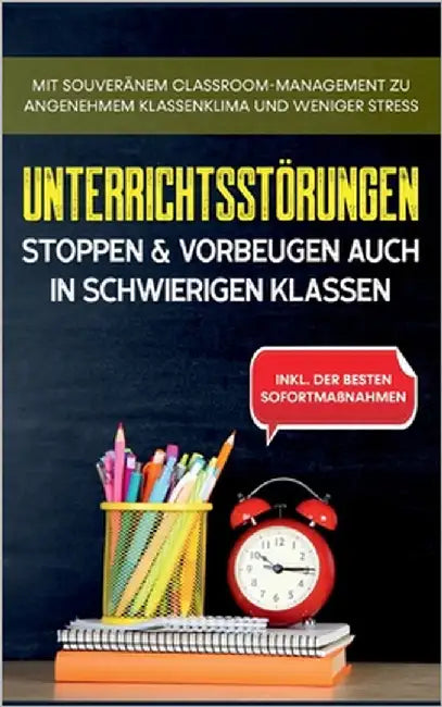 Unterrichtsstörungen stoppen & vorbeugen auch in schwierigen Klassen: Mit souveränem Classroom-Managment zu angenehmem Klassenklima und weniger Stress by Steiger, Markus
