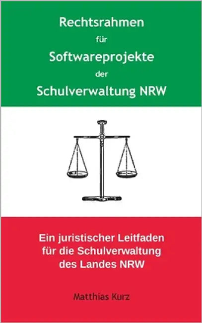 Rechtsrahmen für Softwareprojekte der Schulverwaltung NRW: Ein juristischer Leitfaden für die Schulverwaltung des Landes Nordrhein-Westfalen by Kurz, Matthias