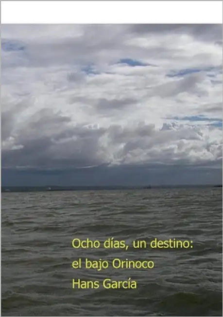 Ocho días, un destino: el bajo Orinoco by García, Hans