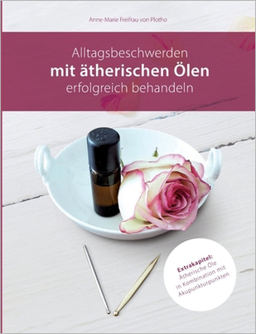 Alltagsbeschwerden mit ätherischen Ölen erfolgreich behandeln: Ätherische Öle in Kombination mit Akupunkturpunkten by Anne-Marie Freifrau Von Plotho