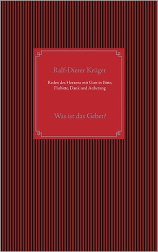 Reden des Herzens mit Gott in Bitte, Fürbitte, Dank und Anbetung: Was ist das Gebet? by Ralf-Dieter Krüger