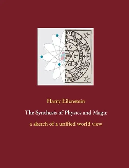 The Synthesis of Physics and Magic: a sketch of a unified world view by Harry Eilenstein