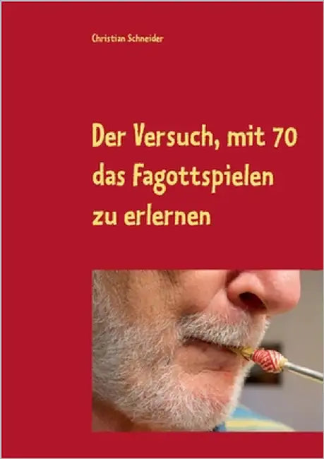 Der Versuch, mit 70 das Fagott-Spielen zu erlernen: 87 Berichte über Fagott-Lektionen mit der Musiklehrerin by Schneider, Christian