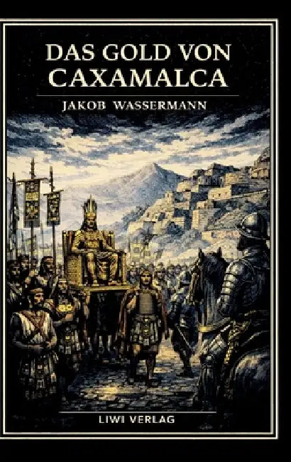 Jakob Wassermann: Das Gold von Caxamalca. Vollständige Neuausgabe: Eine Novelle über Goldgier, Verrat und den Untergang des Inkareichs by Jakob Wassermann