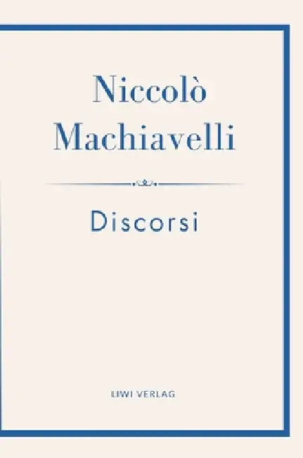 Niccolò Machiavelli: Discorsi. Vollständige Neuausgabe: Ins Deutsche übertragen von Friedrich von Oppeln-Bronikowski by Niccolò Machiavelli