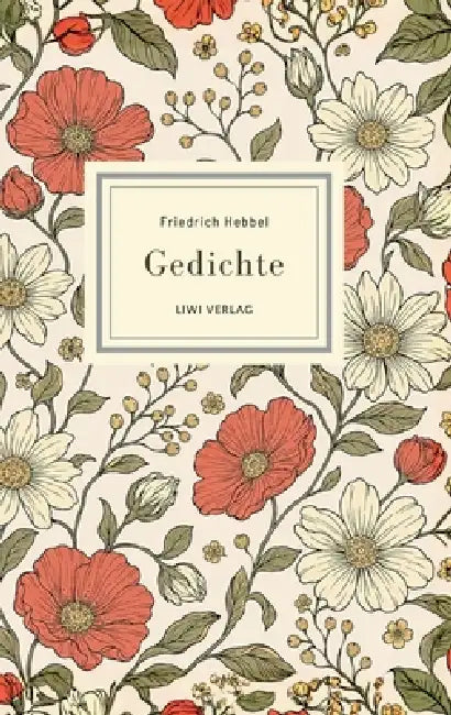 Friedrich Hebbel: Gedichte. Nach der Ausgabe letzter Hand: Mit den berühmten Gedichten Sommerbild, Herbstbild, Nachtlied, Ich und Du u. v. a. by Friedrich Hebbel
