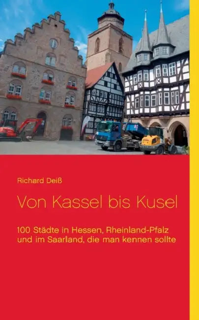 Von Kassel bis Kusel: 100 Städte in Hessen, Rheinland-Pfalz und im Saarland, die man kennen sollte by Richard Deiß
