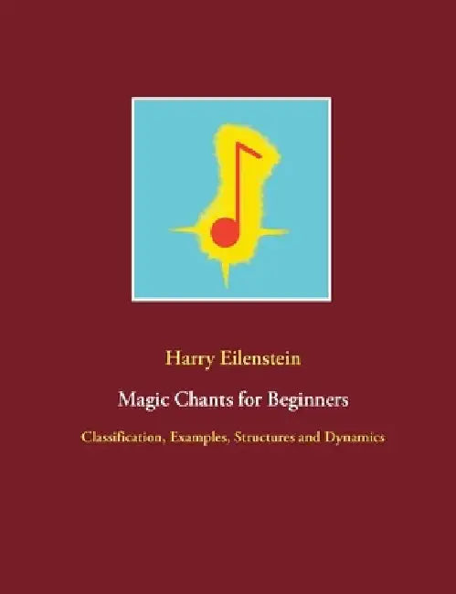 Magic Chants for Beginners: Classification, Examples, Structures and Dynamics by Harry Eilenstein