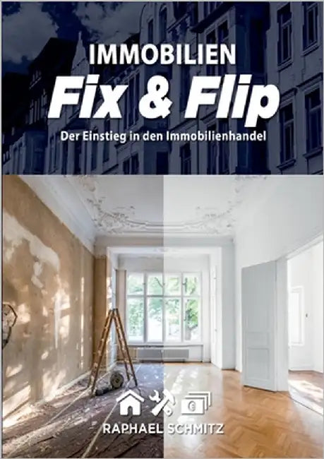 Immobilien Fix & Flip: Der Einstieg in den Immobilienhandel by Schmitz, Raphael