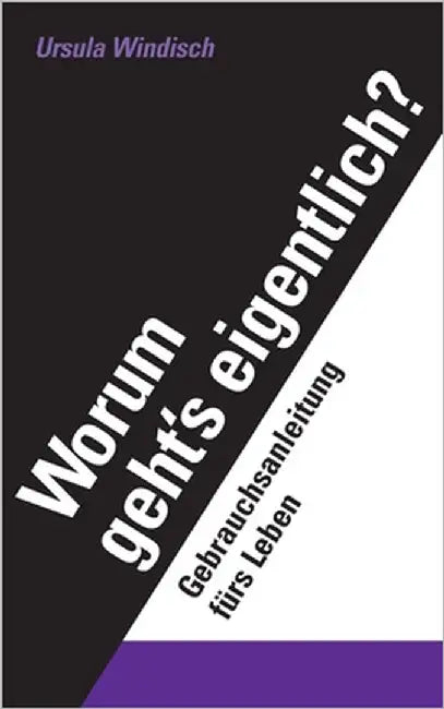 Worum geht's eigentlich?: Eine Gebrauchsanleitung fürs Leben by Windisch, Ursula