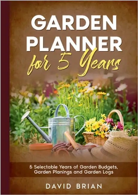 Garden Planner for 5 Years: 5 Selectable Years of Garden Budgets, Garden Planings and Garden Logs by Brian, David