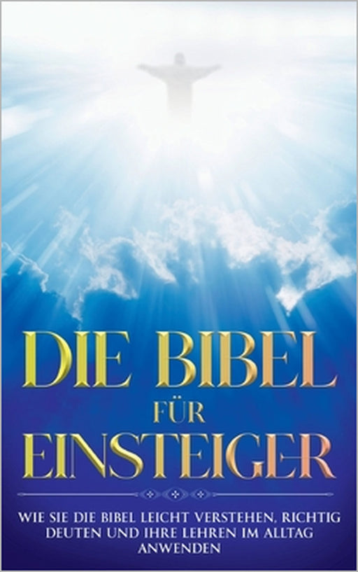 Die Bibel für Einsteiger: Wie Sie die Bibel leicht verstehen, richtig deuten und ihre Lehren im Alltag anwenden by Tammo Frerichs
