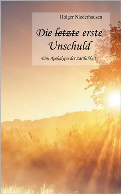 Die [durchgestrichen: letzte] erste Unschuld: Eine Apokalypse der Zärtlichkeit by Niederhausen, Holger